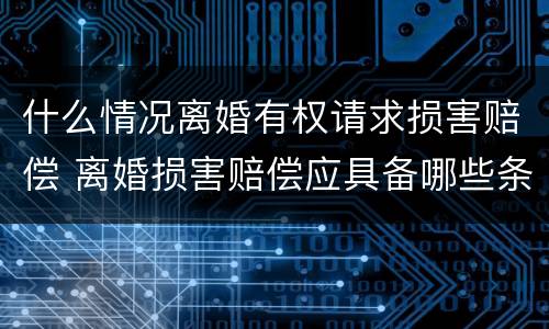 什么情况离婚有权请求损害赔偿 离婚损害赔偿应具备哪些条件?其请求权应如何行使?