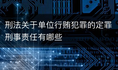 刑法关于单位行贿犯罪的定罪刑事责任有哪些