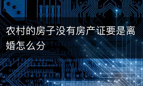 农村的房子没有房产证要是离婚怎么分