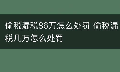 偷税漏税86万怎么处罚 偷税漏税几万怎么处罚
