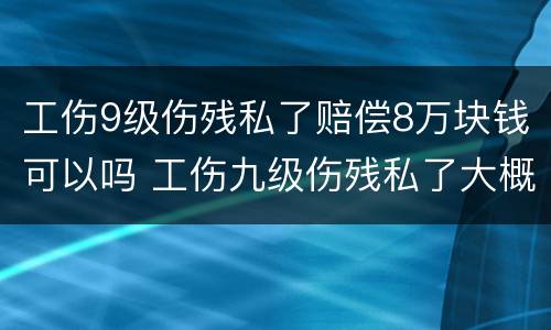 工伤9级伤残私了赔偿8万块钱可以吗 工伤九级伤残私了大概多少钱