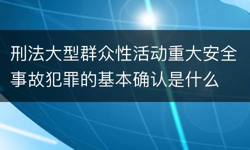 刑法大型群众性活动重大安全事故犯罪的基本确认是什么