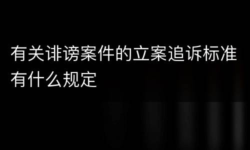 有关诽谤案件的立案追诉标准有什么规定