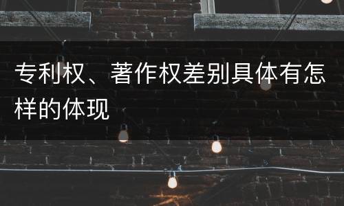 专利权、著作权差别具体有怎样的体现