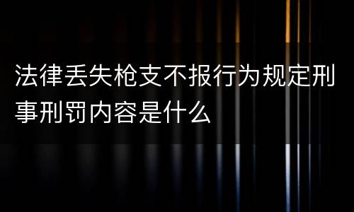 法律丢失枪支不报行为规定刑事刑罚内容是什么