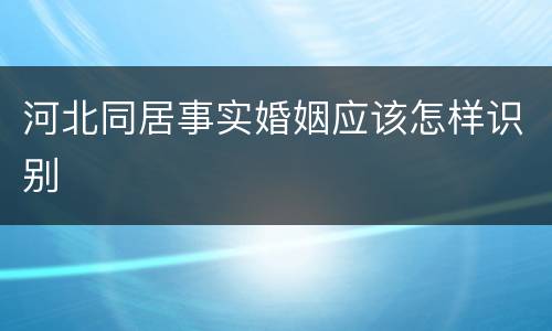 河北同居事实婚姻应该怎样识别
