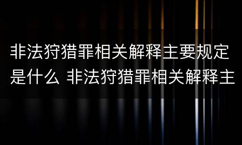 非法狩猎罪相关解释主要规定是什么 非法狩猎罪相关解释主要规定是什么