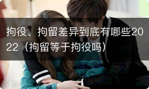 拘役、拘留差异到底有哪些2022（拘留等于拘役吗）