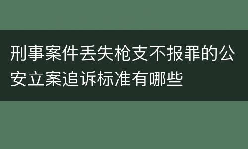 刑事案件丢失枪支不报罪的公安立案追诉标准有哪些