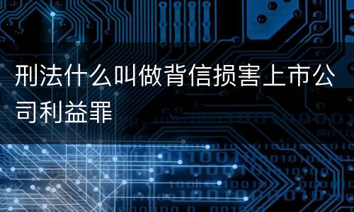 刑法什么叫做背信损害上市公司利益罪