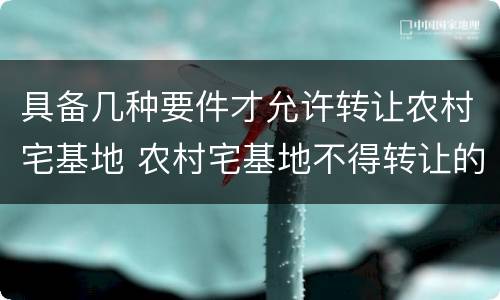 具备几种要件才允许转让农村宅基地 农村宅基地不得转让的法律依据