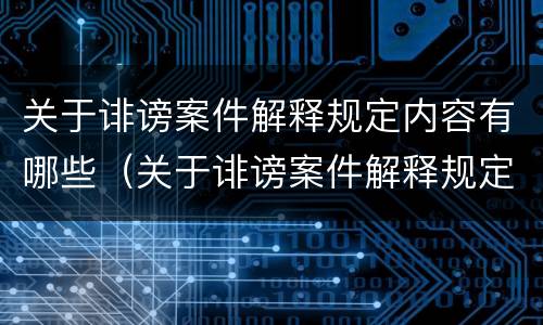 关于诽谤案件解释规定内容有哪些（关于诽谤案件解释规定内容有哪些问题）