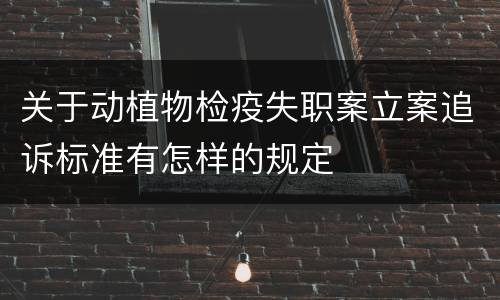 关于动植物检疫失职案立案追诉标准有怎样的规定