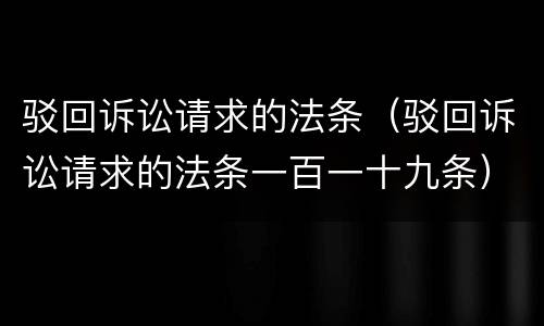 驳回诉讼请求的法条（驳回诉讼请求的法条一百一十九条）