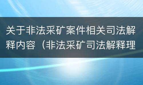 关于非法采矿案件相关司法解释内容（非法采矿司法解释理解与适用）