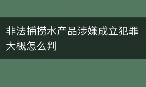 非法捕捞水产品涉嫌成立犯罪大概怎么判