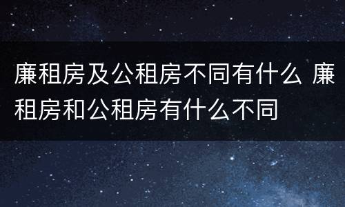 廉租房及公租房不同有什么 廉租房和公租房有什么不同