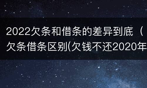 2022欠条和借条的差异到底（欠条借条区别(欠钱不还2020年新规 - 法律之家）