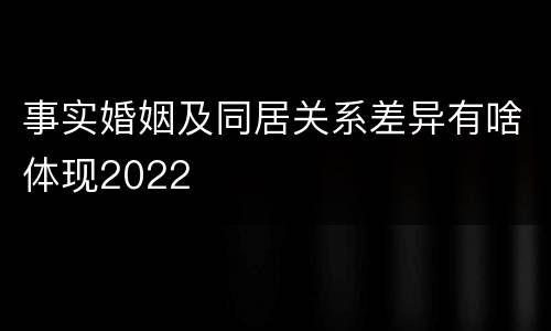 事实婚姻及同居关系差异有啥体现2022
