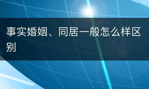 事实婚姻、同居一般怎么样区别