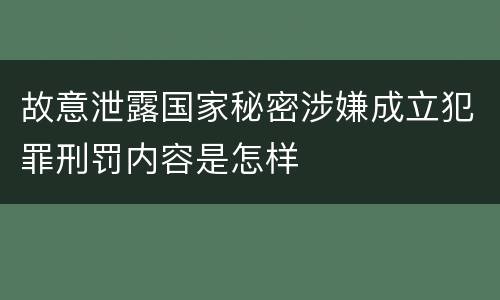 故意泄露国家秘密涉嫌成立犯罪刑罚内容是怎样