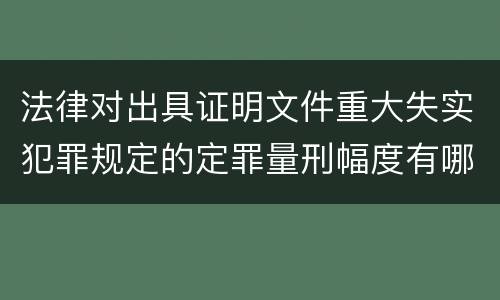 法律对出具证明文件重大失实犯罪规定的定罪量刑幅度有哪些