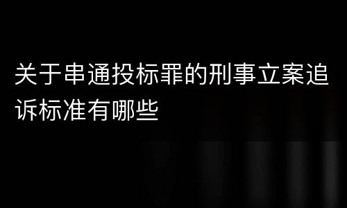 关于串通投标罪的刑事立案追诉标准有哪些