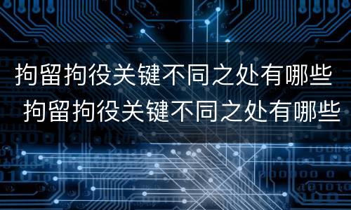 拘留拘役关键不同之处有哪些 拘留拘役关键不同之处有哪些内容