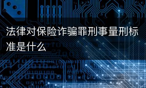 法律对保险诈骗罪刑事量刑标准是什么
