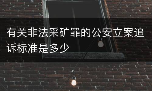 有关非法采矿罪的公安立案追诉标准是多少