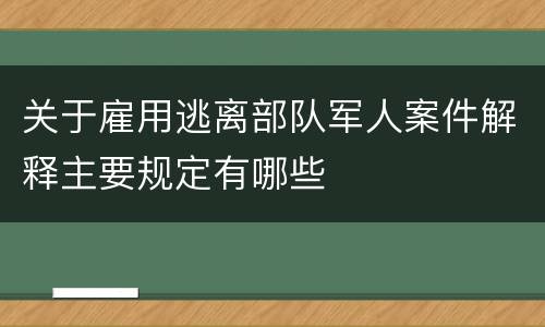关于雇用逃离部队军人案件解释主要规定有哪些