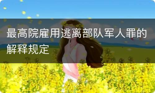 最高院雇用逃离部队军人罪的解释规定