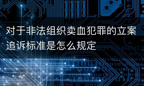 对于非法组织卖血犯罪的立案追诉标准是怎么规定