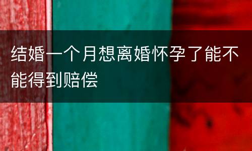 结婚一个月想离婚怀孕了能不能得到赔偿