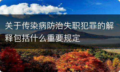 关于传染病防治失职犯罪的解释包括什么重要规定