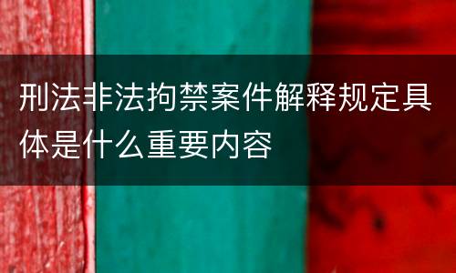 刑法非法拘禁案件解释规定具体是什么重要内容