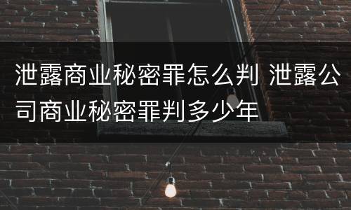 泄露商业秘密罪怎么判 泄露公司商业秘密罪判多少年