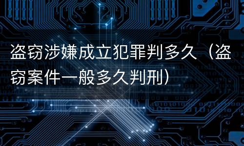盗窃涉嫌成立犯罪判多久（盗窃案件一般多久判刑）