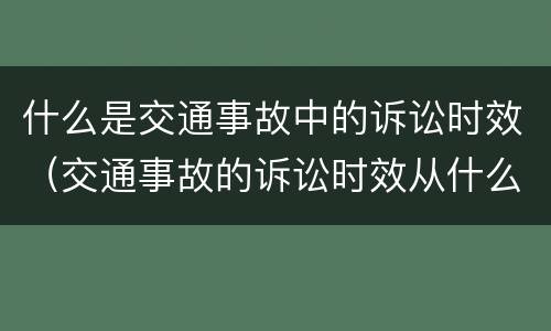什么是交通事故中的诉讼时效（交通事故的诉讼时效从什么时候开始算）