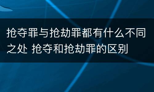 抢夺罪与抢劫罪都有什么不同之处 抢夺和抢劫罪的区别