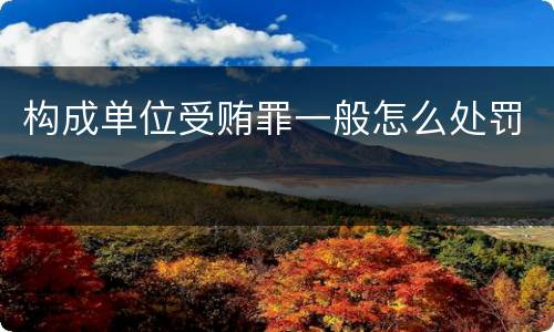 构成单位受贿罪一般怎么处罚