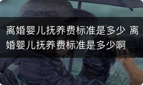 离婚婴儿抚养费标准是多少 离婚婴儿抚养费标准是多少啊