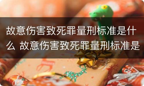 故意伤害致死罪量刑标准是什么 故意伤害致死罪量刑标准是什么意思