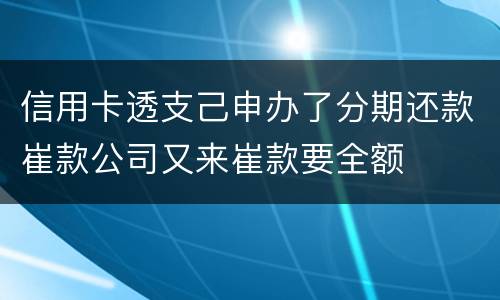 信用卡透支己申办了分期还款崔款公司又来崔款要全额