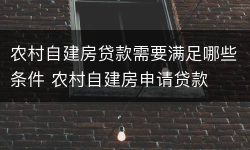 农村自建房贷款需要满足哪些条件 农村自建房申请贷款