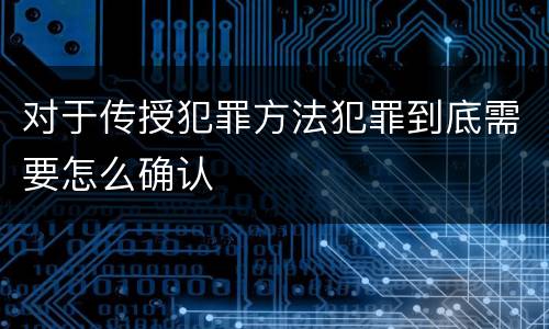 对于传授犯罪方法犯罪到底需要怎么确认