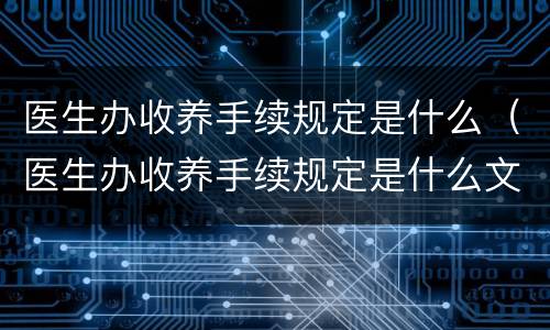 医生办收养手续规定是什么（医生办收养手续规定是什么文件）