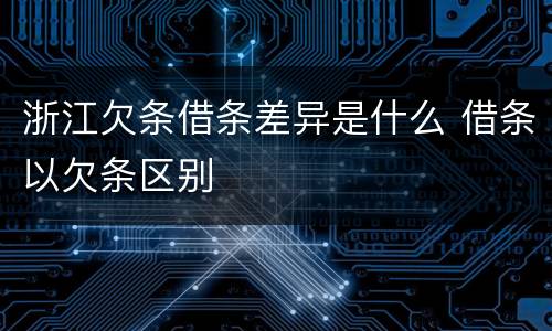 浙江欠条借条差异是什么 借条以欠条区别