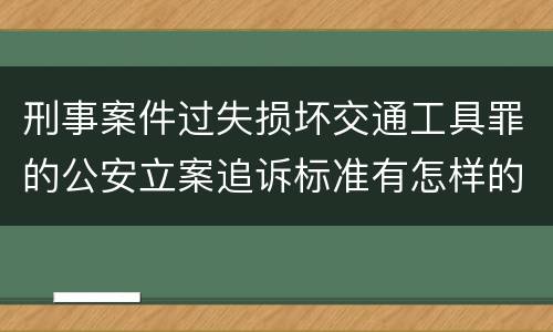 刑事案件过失损坏交通工具罪的公安立案追诉标准有怎样的规定