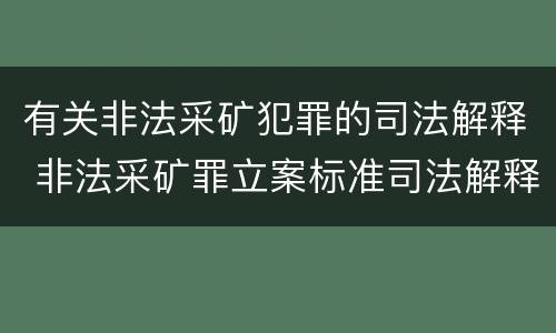 有关非法采矿犯罪的司法解释 非法采矿罪立案标准司法解释